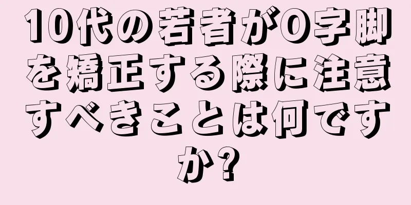 10代の若者がO字脚を矯正する際に注意すべきことは何ですか?
