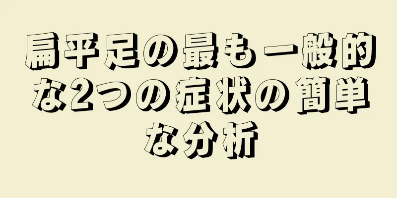 扁平足の最も一般的な2つの症状の簡単な分析