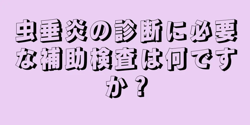 虫垂炎の診断に必要な補助検査は何ですか？