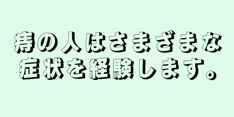 痔の人はさまざまな症状を経験します。
