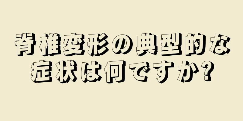 脊椎変形の典型的な症状は何ですか?