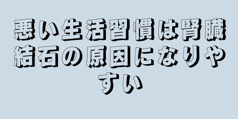 悪い生活習慣は腎臓結石の原因になりやすい