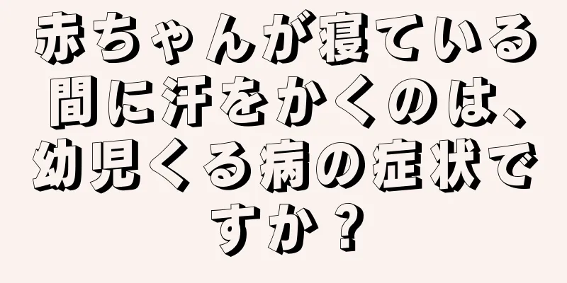 赤ちゃんが寝ている間に汗をかくのは、幼児くる病の症状ですか？