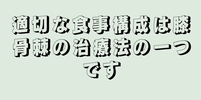 適切な食事構成は膝骨棘の治療法の一つです