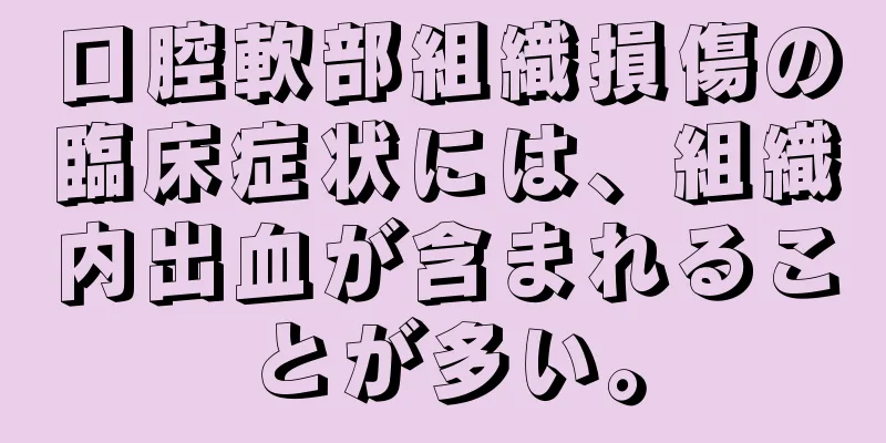 口腔軟部組織損傷の臨床症状には、組織内出血が含まれることが多い。