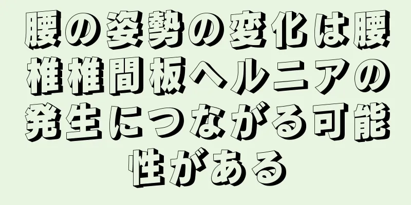 腰の姿勢の変化は腰椎椎間板ヘルニアの発生につながる可能性がある