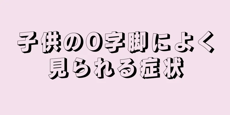 子供のO字脚によく見られる症状
