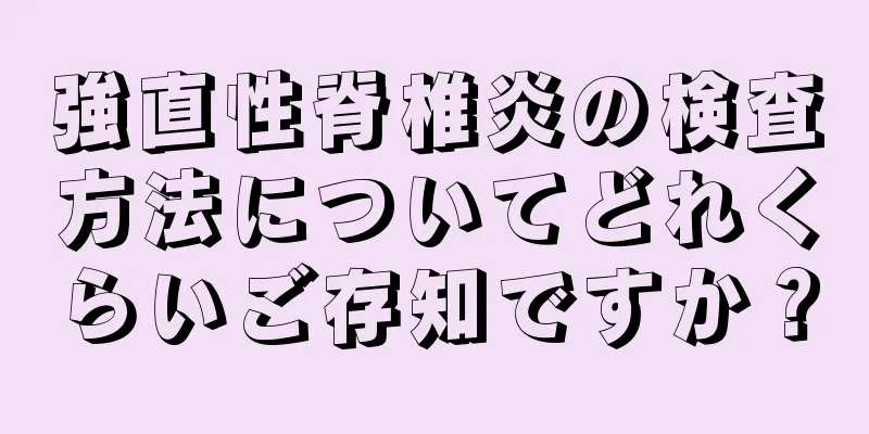 強直性脊椎炎の検査方法についてどれくらいご存知ですか？