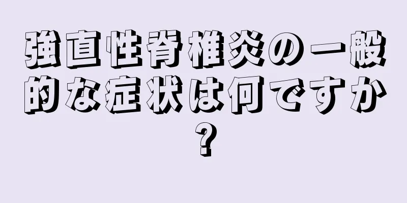 強直性脊椎炎の一般的な症状は何ですか?