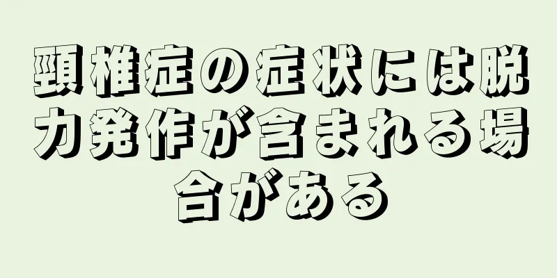頸椎症の症状には脱力発作が含まれる場合がある