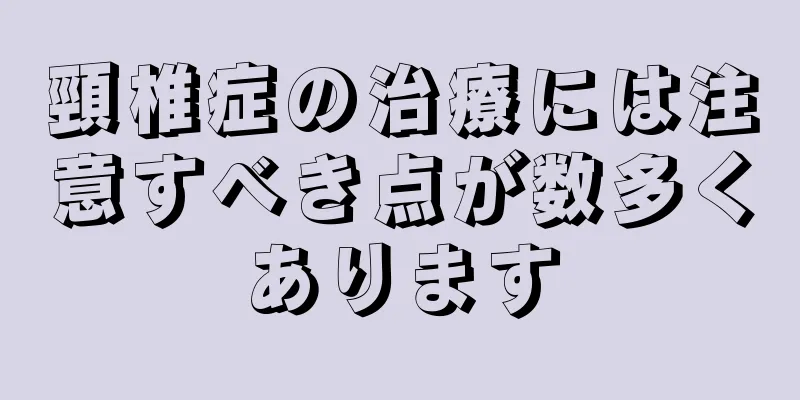 頸椎症の治療には注意すべき点が数多くあります