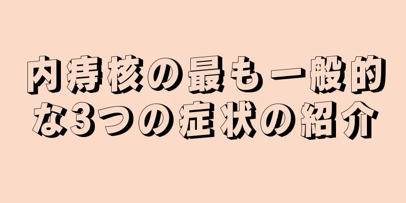 内痔核の最も一般的な3つの症状の紹介