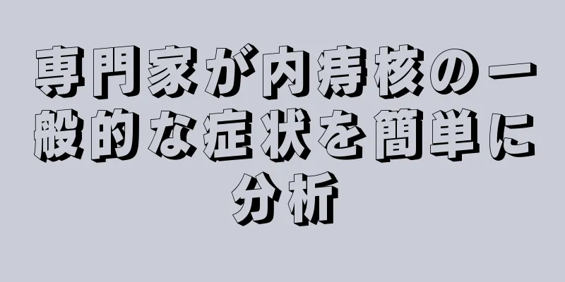 専門家が内痔核の一般的な症状を簡単に分析