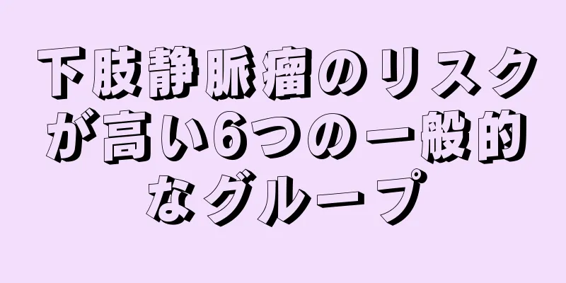下肢静脈瘤のリスクが高い6つの一般的なグループ