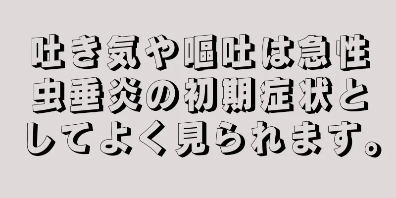 吐き気や嘔吐は急性虫垂炎の初期症状としてよく見られます。