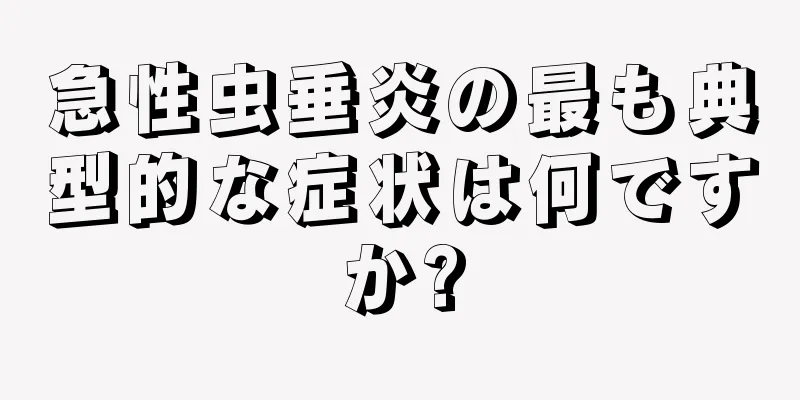 急性虫垂炎の最も典型的な症状は何ですか?