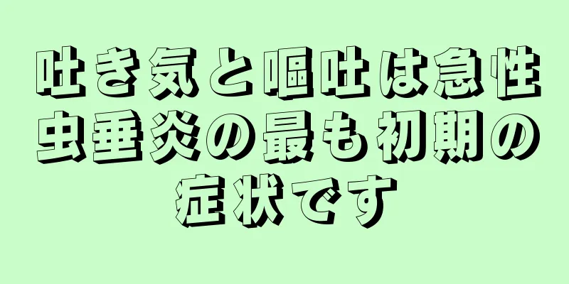 吐き気と嘔吐は急性虫垂炎の最も初期の症状です