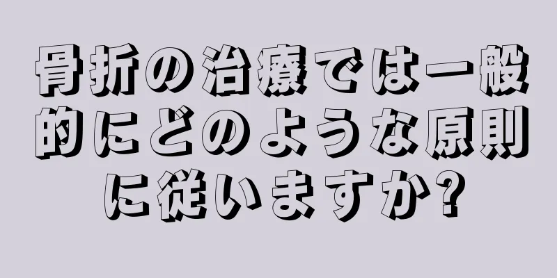 骨折の治療では一般的にどのような原則に従いますか?