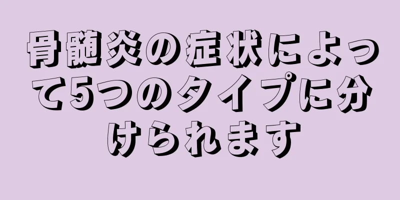 骨髄炎の症状によって5つのタイプに分けられます