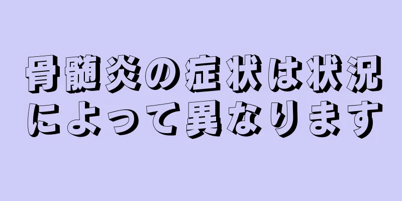 骨髄炎の症状は状況によって異なります