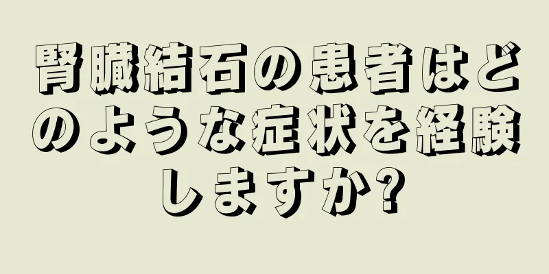 腎臓結石の患者はどのような症状を経験しますか?