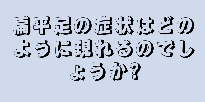 扁平足の症状はどのように現れるのでしょうか?