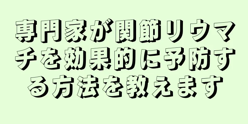 専門家が関節リウマチを効果的に予防する方法を教えます