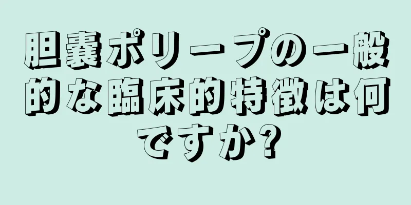 胆嚢ポリープの一般的な臨床的特徴は何ですか?
