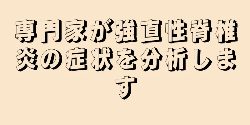 専門家が強直性脊椎炎の症状を分析します