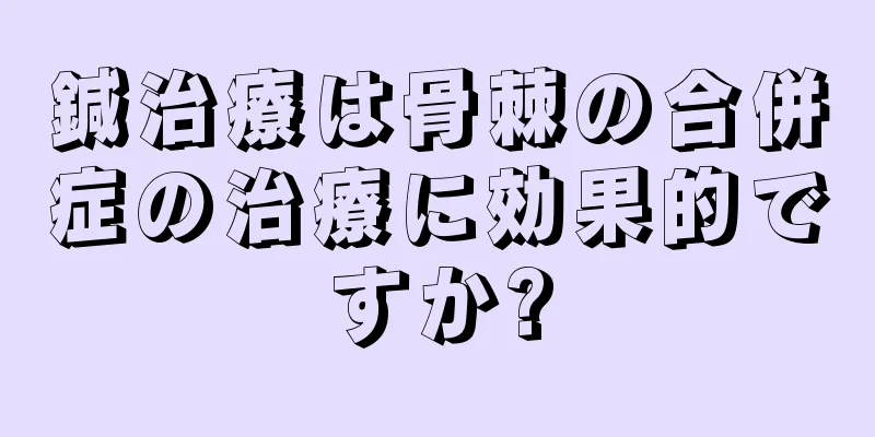 鍼治療は骨棘の合併症の治療に効果的ですか?