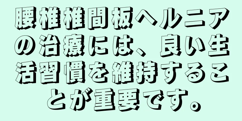 腰椎椎間板ヘルニアの治療には、良い生活習慣を維持することが重要です。