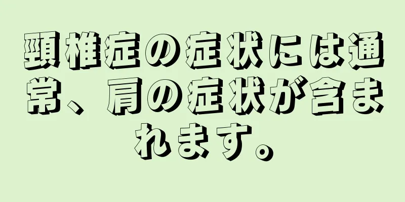 頸椎症の症状には通常、肩の症状が含まれます。