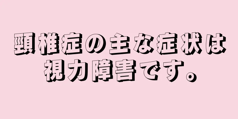 頸椎症の主な症状は視力障害です。