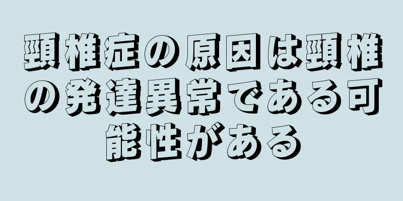 頸椎症の原因は頸椎の発達異常である可能性がある
