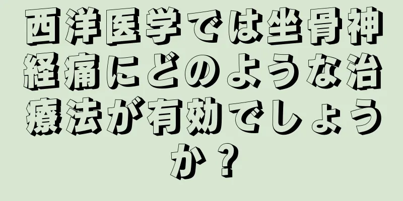 西洋医学では坐骨神経痛にどのような治療法が有効でしょうか？