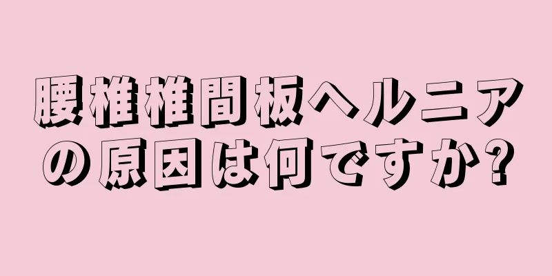 腰椎椎間板ヘルニアの原因は何ですか?