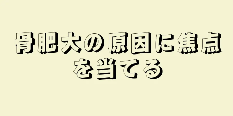 骨肥大の原因に焦点を当てる