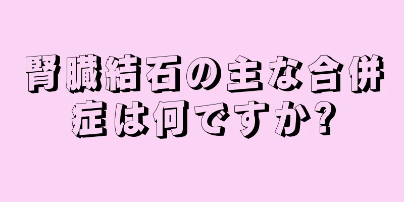 腎臓結石の主な合併症は何ですか?