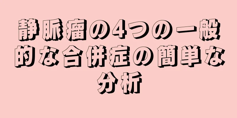 静脈瘤の4つの一般的な合併症の簡単な分析
