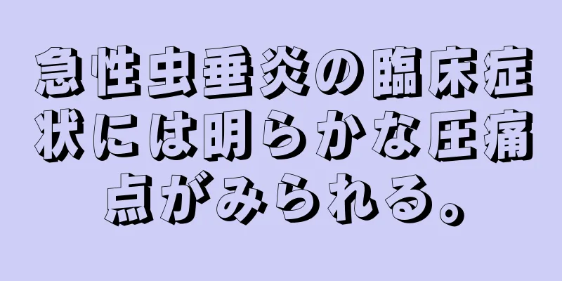 急性虫垂炎の臨床症状には明らかな圧痛点がみられる。