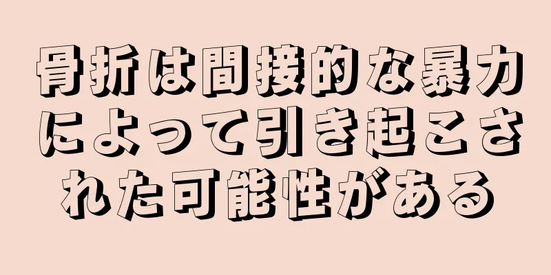 骨折は間接的な暴力によって引き起こされた可能性がある