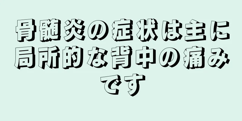 骨髄炎の症状は主に局所的な背中の痛みです