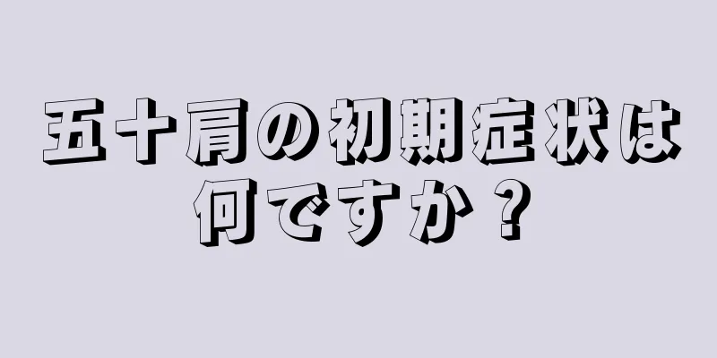 五十肩の初期症状は何ですか？