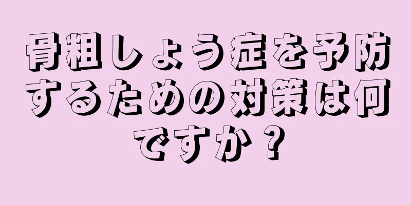 骨粗しょう症を予防するための対策は何ですか？