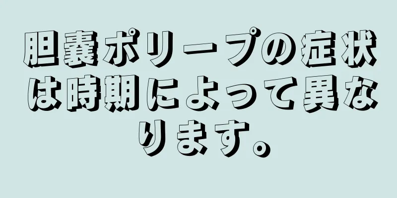 胆嚢ポリープの症状は時期によって異なります。