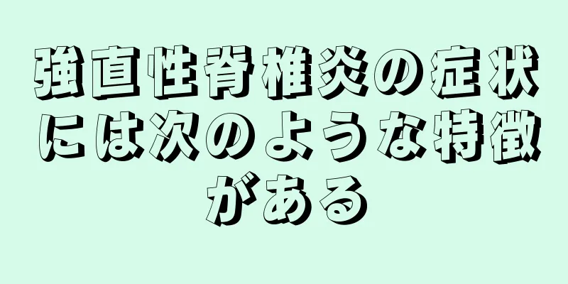 強直性脊椎炎の症状には次のような特徴がある