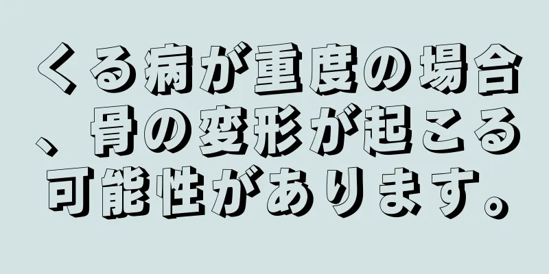 くる病が重度の場合、骨の変形が起こる可能性があります。