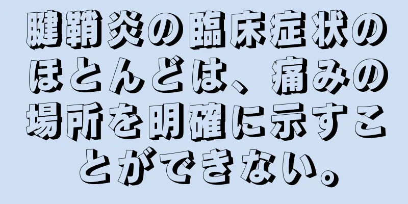 腱鞘炎の臨床症状のほとんどは、痛みの場所を明確に示すことができない。