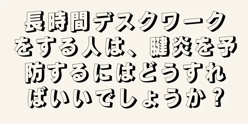長時間デスクワークをする人は、腱炎を予防するにはどうすればいいでしょうか？