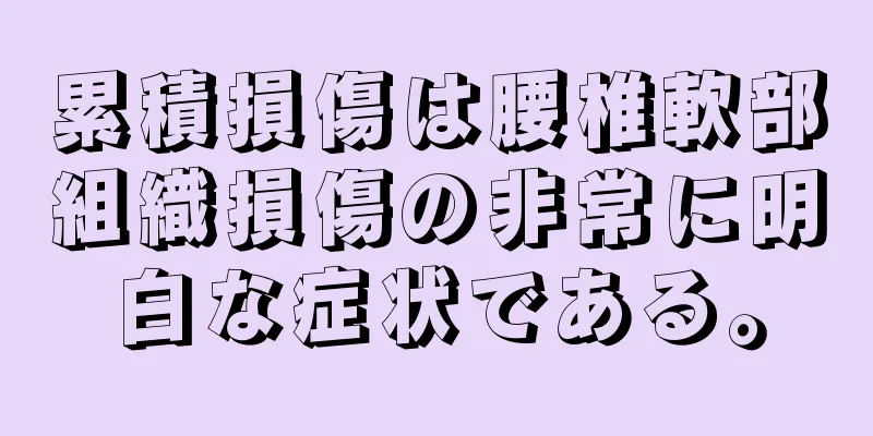 累積損傷は腰椎軟部組織損傷の非常に明白な症状である。